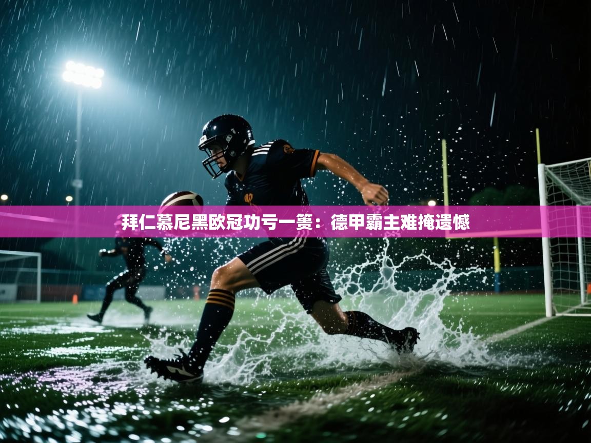 拜仁慕尼黑欧冠功亏一篑：德甲霸主难掩遗憾