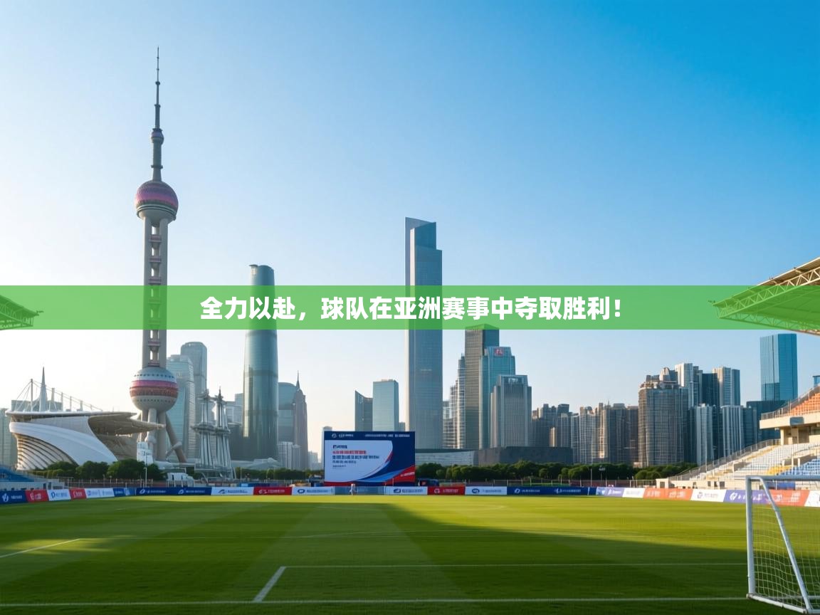 全力以赴，球队在亚洲赛事中夺取胜利！  第2张