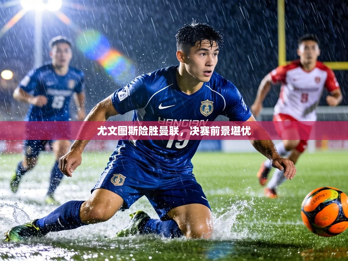 尤文图斯险胜曼联，决赛前景堪忧