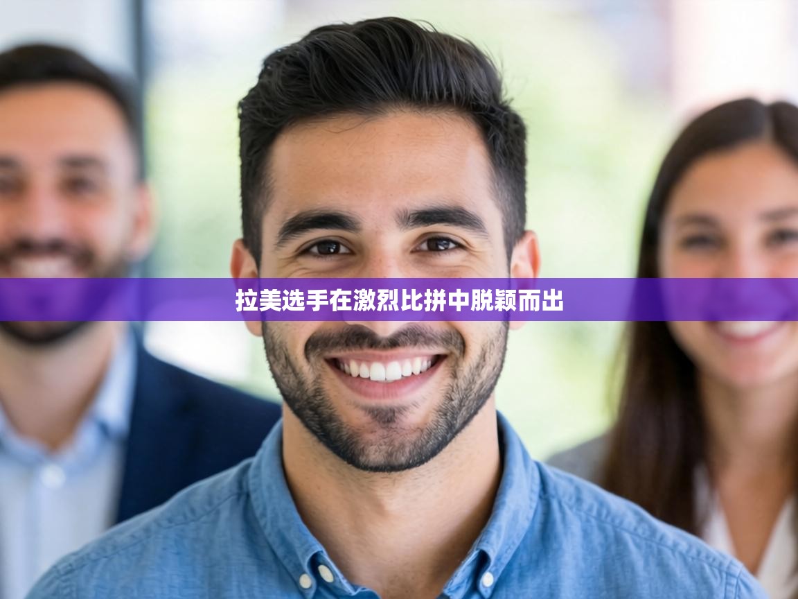 拉美选手在激烈比拼中脱颖而出 第2张